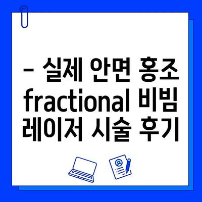 안면 홍조, 이제 fractional 비빔 레이저로 고민 끝! | 안면 홍조 치료, fractional 비빔 레이저 효과, 시술 후기