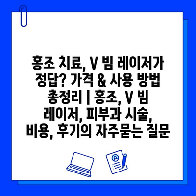 홍조 치료, V 빔 레이저가 정답? 가격 & 사용 방법 총정리 | 홍조, V 빔 레이저, 피부과 시술, 비용, 후기