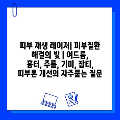 피부 재생 레이저| 피부질환 해결의 빛 | 여드름, 흉터, 주름, 기미, 잡티, 피부톤 개선