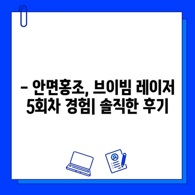 안면홍조 레이저 브이빔 5회차 후기| 솔직한 통증, 가격, 시술 과정 공개 | 안면홍조, 브이빔 레이저, 후기, 비용