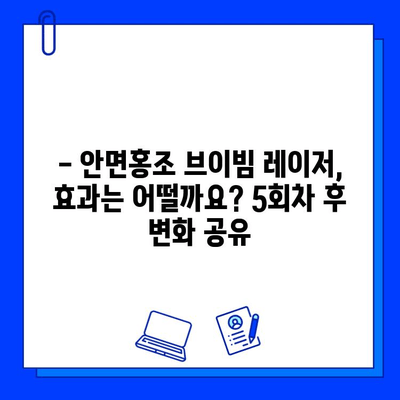 안면홍조 레이저 브이빔 5회차 후기| 솔직한 통증, 가격, 시술 과정 공개 | 안면홍조, 브이빔 레이저, 후기, 비용