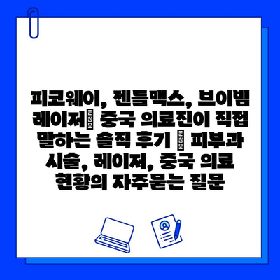 피코웨이, 젠틀맥스, 브이빔 레이저| 중국 의료진이 직접 말하는 솔직 후기 | 피부과 시술, 레이저, 중국 의료 현황