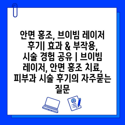 안면 홍조, 브이빔 레이저 후기| 효과 & 부작용, 시술 경험 공유 | 브이빔 레이저, 안면 홍조 치료, 피부과 시술 후기