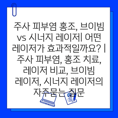 주사 피부염 홍조, 브이빔 vs 시너지 레이저| 어떤 레이저가 효과적일까요? | 주사 피부염, 홍조 치료, 레이저 비교, 브이빔 레이저, 시너지 레이저