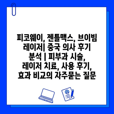 피코웨이, 젠틀맥스, 브이빔 레이저| 중국 의사 후기 분석 | 피부과 시술, 레이저 치료, 사용 후기, 효과 비교