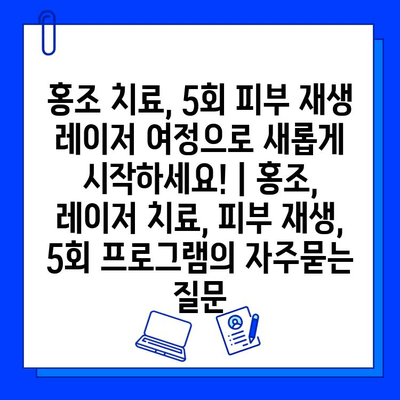 홍조 치료, 5회 피부 재생 레이저 여정으로 새롭게 시작하세요! | 홍조, 레이저 치료, 피부 재생, 5회 프로그램