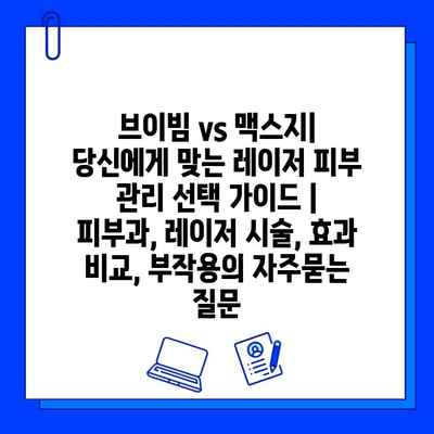 브이빔 vs 맥스지| 당신에게 맞는 레이저 피부 관리 선택 가이드 | 피부과, 레이저 시술, 효과 비교, 부작용