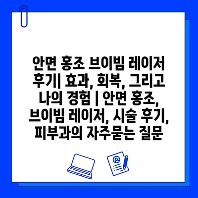 안면 홍조 브이빔 레이저 후기| 효과, 회복, 그리고 나의 경험 | 안면 홍조, 브이빔 레이저, 시술 후기, 피부과