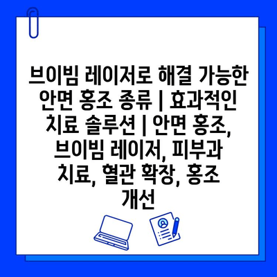 브이빔 레이저로 해결 가능한 안면 홍조 종류| 효과적인 치료 솔루션 | 안면 홍조, 브이빔 레이저, 피부과 치료, 혈관 확장, 홍조 개선