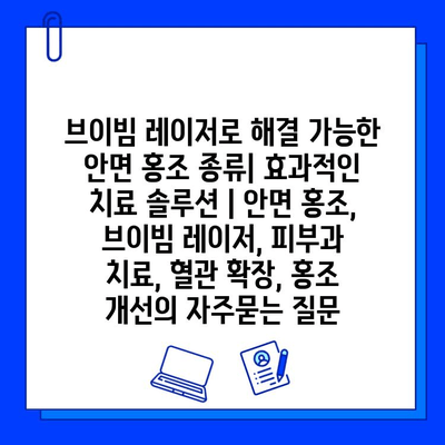 브이빔 레이저로 해결 가능한 안면 홍조 종류| 효과적인 치료 솔루션 | 안면 홍조, 브이빔 레이저, 피부과 치료, 혈관 확장, 홍조 개선