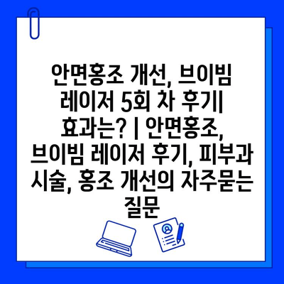 안면홍조 개선, 브이빔 레이저 5회 차 후기| 효과는? | 안면홍조, 브이빔 레이저 후기, 피부과 시술, 홍조 개선