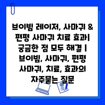 브이빔 레이저, 사마귀 & 편평 사마귀 치료 효과| 궁금한 점 모두 해결 | 브이빔, 사마귀, 편평 사마귀, 치료, 효과