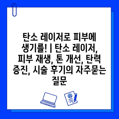 탄소 레이저로 피부에 생기를! | 탄소 레이저, 피부 재생, 톤 개선, 탄력 증진, 시술 후기