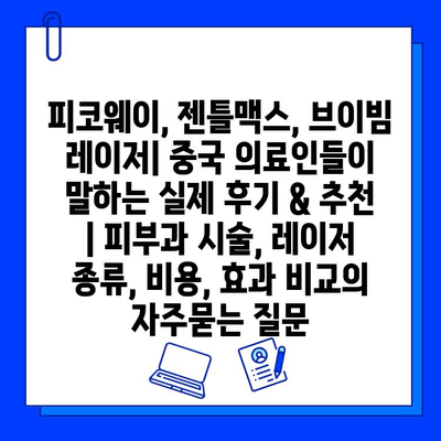 피코웨이, 젠틀맥스, 브이빔 레이저| 중국 의료인들이 말하는 실제 후기 & 추천 | 피부과 시술, 레이저 종류, 비용, 효과 비교