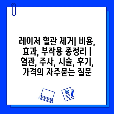 레이저 혈관 제거| 비용, 효과, 부작용 총정리 | 혈관, 주사, 시술, 후기, 가격