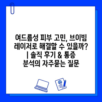 여드름성 피부 고민, 브이빔 레이저로 해결할 수 있을까? | 솔직 후기 & 통증 분석