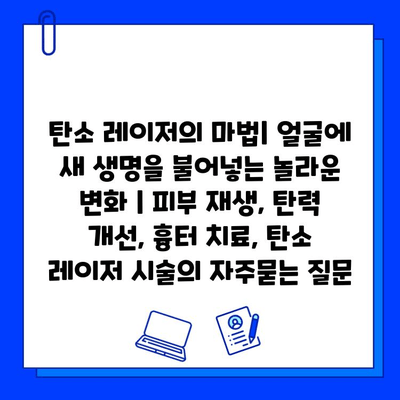 탄소 레이저의 마법| 얼굴에 새 생명을 불어넣는 놀라운 변화 | 피부 재생, 탄력 개선, 흉터 치료, 탄소 레이저 시술