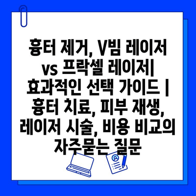 흉터 제거, V빔 레이저 vs 프락셀 레이저| 효과적인 선택 가이드 | 흉터 치료, 피부 재생, 레이저 시술, 비용 비교