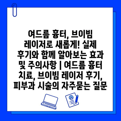 여드름 흉터, 브이빔 레이저로 새롭게! 실제 후기와 함께 알아보는 효과 및 주의사항 | 여드름 흉터 치료, 브이빔 레이저 후기, 피부과 시술