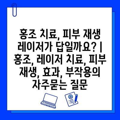 홍조 치료, 피부 재생 레이저가 답일까요? | 홍조, 레이저 치료, 피부 재생, 효과, 부작용