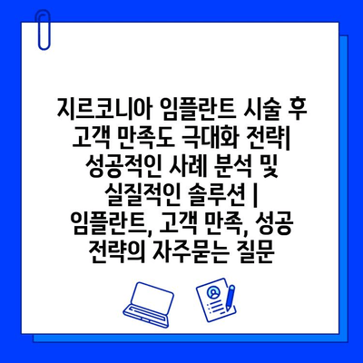 지르코니아 임플란트 시술 후 고객 만족도 극대화 전략| 성공적인 사례 분석 및 실질적인 솔루션 | 임플란트, 고객 만족, 성공 전략