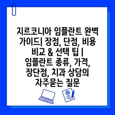 지르코니아 임플란트 완벽 가이드| 장점, 단점, 비용 비교 & 선택 팁 | 임플란트 종류, 가격, 장단점, 치과 상담