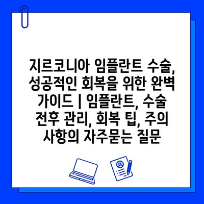 지르코니아 임플란트 수술, 성공적인 회복을 위한 완벽 가이드 | 임플란트, 수술 전후 관리, 회복 팁, 주의 사항