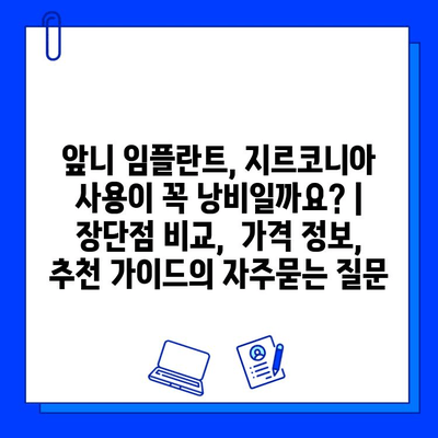 앞니 임플란트, 지르코니아 사용이 꼭 낭비일까요? | 장단점 비교,  가격 정보,  추천 가이드