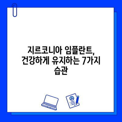 지르코니아 임플란트, 오래도록 건강하게 유지하는 습관 7가지 | 임플란트 관리, 지르코니아, 유지 관리 팁