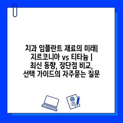 치과 임플란트 재료의 미래| 지르코니아 vs 티타늄 | 최신 동향, 장단점 비교, 선택 가이드