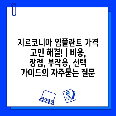 지르코니아 임플란트 가격 고민 해결! | 비용, 장점, 부작용, 선택 가이드