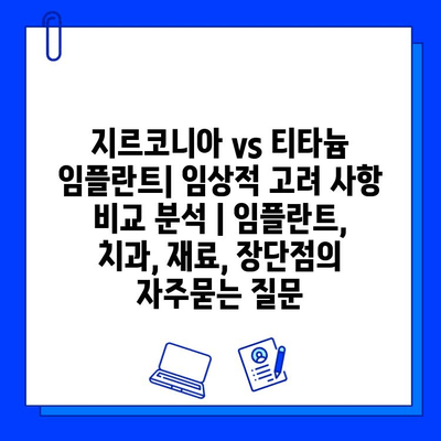 지르코니아 vs 티타늄 임플란트| 임상적 고려 사항 비교 분석 | 임플란트, 치과, 재료, 장단점