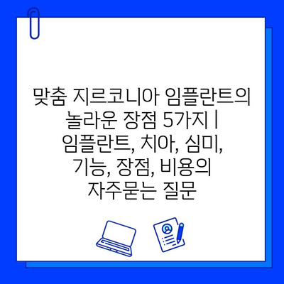 맞춤 지르코니아 임플란트의 놀라운 장점 5가지 | 임플란트, 치아, 심미, 기능, 장점, 비용