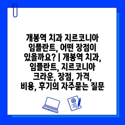 개봉역 치과 지르코니아 임플란트, 어떤 장점이 있을까요? | 개봉역 치과, 임플란트, 지르코니아 크라운, 장점, 가격, 비용, 후기