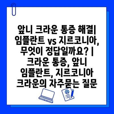 앞니 크라운 통증 해결| 임플란트 vs 지르코니아, 무엇이 정답일까요? | 크라운 통증, 앞니 임플란트, 지르코니아 크라운