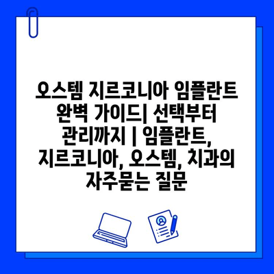 오스템 지르코니아 임플란트 완벽 가이드| 선택부터 관리까지 | 임플란트, 지르코니아, 오스템, 치과