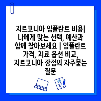 지르코니아 임플란트 비용| 나에게 맞는 선택, 예산과 함께 찾아보세요 | 임플란트 가격, 치료 옵션 비교, 지르코니아 장점