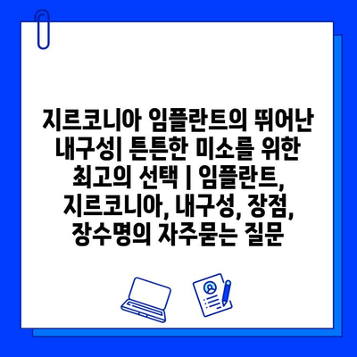 지르코니아 임플란트의 뛰어난 내구성| 튼튼한 미소를 위한 최고의 선택 | 임플란트, 지르코니아, 내구성, 장점, 장수명