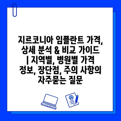 지르코니아 임플란트 가격, 상세 분석 & 비교 가이드 | 지역별, 병원별 가격 정보, 장단점, 주의 사항