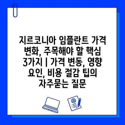 지르코니아 임플란트 가격 변화, 주목해야 할 핵심 3가지 | 가격 변동, 영향 요인, 비용 절감 팁