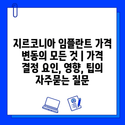 지르코니아 임플란트 가격 변동의 모든 것 | 가격 결정 요인, 영향, 팁