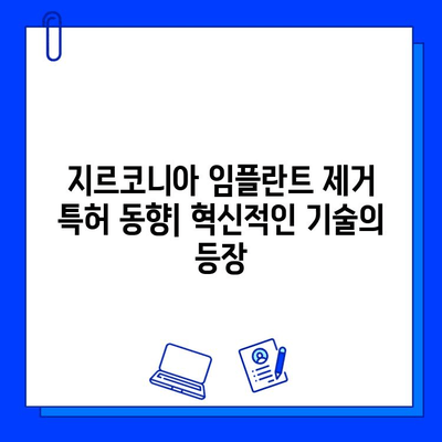 지르코니아 임플란트 제거 관련 특허 및 연구 동향| 기술 개발과 미래 전망 | 임플란트, 치과, 특허 분석, 연구 동향