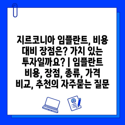 지르코니아 임플란트, 비용 대비 장점은? 가치 있는 투자일까요? | 임플란트 비용, 장점, 종류, 가격 비교, 추천