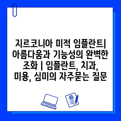 지르코니아 미적 임플란트| 아름다움과 기능성의 완벽한 조화 | 임플란트, 치과, 미용, 심미