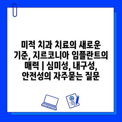 미적 치과 치료의 새로운 기준, 지르코니아 임플란트의 매력 | 심미성, 내구성, 안전성