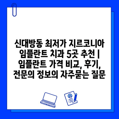 신대방동 최저가 지르코니아 임플란트 치과 5곳 추천 | 임플란트 가격 비교, 후기, 전문의 정보