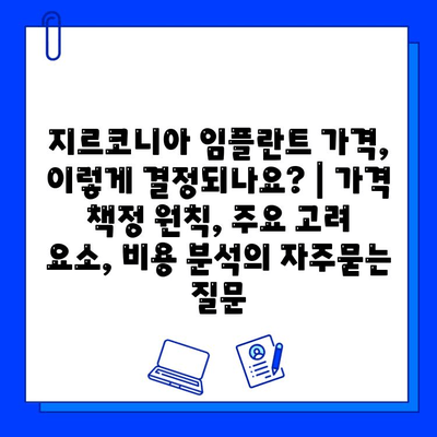 지르코니아 임플란트 가격, 이렇게 결정되나요? | 가격 책정 원칙, 주요 고려 요소, 비용 분석