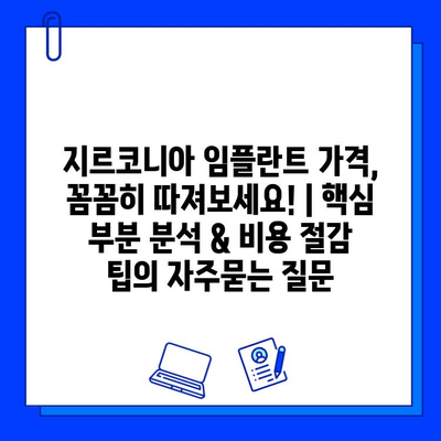 지르코니아 임플란트 가격, 꼼꼼히 따져보세요! | 핵심 부분 분석 & 비용 절감 팁