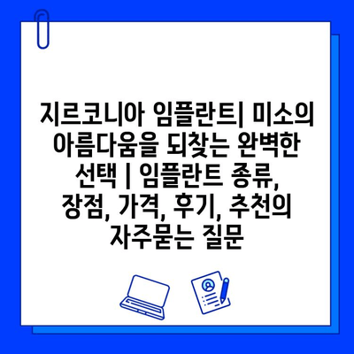 지르코니아 임플란트| 미소의 아름다움을 되찾는 완벽한 선택 | 임플란트 종류, 장점, 가격, 후기, 추천