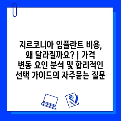 지르코니아 임플란트 비용, 왜 달라질까요? | 가격 변동 요인 분석 및 합리적인 선택 가이드